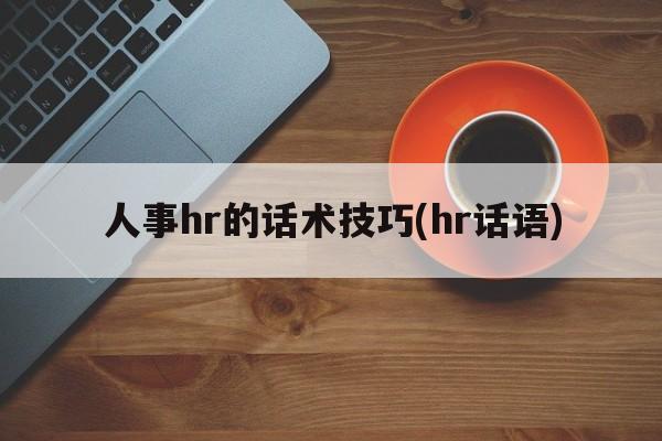 人事hr的话术技巧(hr话语)