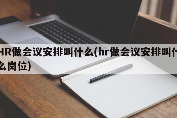 HR做会议安排叫什么(hr做会议安排叫什么岗位)