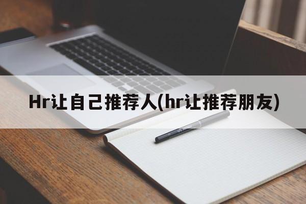 Hr让自己推荐人(hr让推荐朋友)