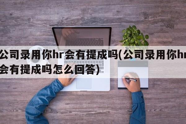 公司录用你hr会有提成吗(公司录用你hr会有提成吗怎么回答)