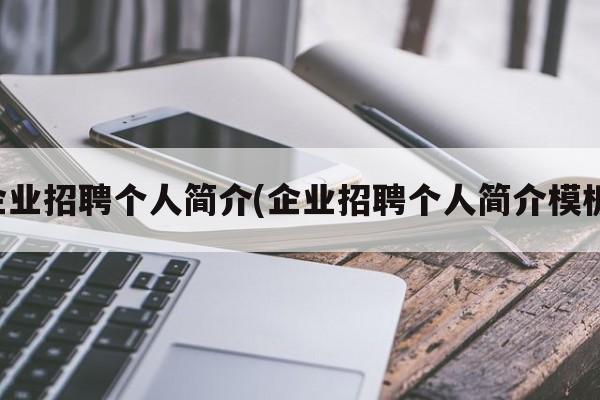 企业招聘个人简介(企业招聘个人简介模板)