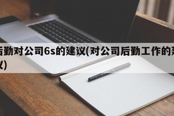 后勤对公司6s的建议(对公司后勤工作的建议)